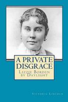 A Private Disgrace: Lizzie Borden by Daylight B0006BR7XQ Book Cover