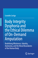 Body Integrity Dysphoria and the Ethical Dilemma of On-Demand Amputation: Redefining Wholeness: Identity, Autonomy, and the Moral Boundaries of the Hu 3031824423 Book Cover