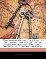 20Th Century Machine Shop Practice: Arithmetic, Practical Geometry, Mensuration, Applied Mechanics, Properties of Steam, the Indicator... 1016817096 Book Cover