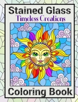 Timeless Creations Stained Glass Coloring Book: Beautiful Patterns For Brain Relaxation With Intricate Mosaic Designs B08XX2V91Q Book Cover