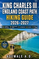KING CHARLES III ENGLAND COAST PATH HIKING GUIDE 2026–2027: Complete Trail Maps, Stage-by-Stage Walking Routes, Coastal Itineraries, Accommodation, ... Trail (Summit & Trail Explorer Series) B0H73KFY5K Book Cover