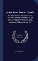 At the Front Door of Canada: The Great Works of The Dominion Iron and Steel Company, at Sydney, C.B., The Most Favorable Situation in The World for 1340101181 Book Cover