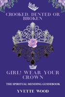 Crooked, Dented, or Broken Girl! Wear your Crown: The Spiritual Mending Guidebook 1685155510 Book Cover