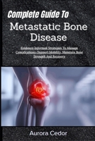 Complete Guide To Metastatic Bone Disease: Evidence-Informed Strategies To Manage Complications, Support Mobility, Maintain Bone Strength And Recovery B0H19YZ2B3 Book Cover