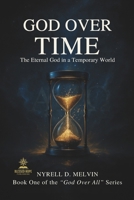 “GOD OVER TIME”: Understanding How God Relates to Time, Timing, and Eternity (God Over All) B0G5YPDHFM Book Cover