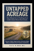 Untapped Acreage: Your Blueprint to Profiting from Undervalued Rural Real Estate: Discover Hidden Opportunities, Generate Higher Yields, and Master Rural Property Investments B0GQMP6SL5 Book Cover