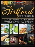 The Sirtfood Diet Cookbook: 115 Delicious Recipes to Lose Weight, Reduce Waistlines, Get Toned and Achieve Breathtaking Results 1914104005 Book Cover