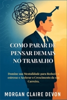 Como Parar de Pensar Demais no Trabalho: Domine sua Mentalidade para Reduzir o estresse e Acelerar o Crescimento da sua Carreira. (Portuguese Edition) B0GRLMDK6M Book Cover