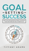 Goal Setting Success: How To Stop Procrastination, Improve Your Mental Focus, And Achieve Any Goal You Want in Life 390333183X Book Cover