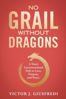 No Grail Without Dragons: A Man's Unconventional Path to Love, Purpose, and Peace. B0CK9MJDTG Book Cover