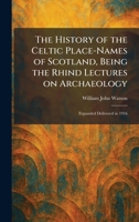 The History of the Celtic Place-Names of Scotland, Being the Rhind Lectures on Archaeology: Expanded Delivered in 1916 1025711963 Book Cover