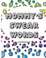 Mommy's Swear Words, an Adult Coloring Book: Fun Coloring Designs Featuring Swear Words For Mom 1544712340 Book Cover