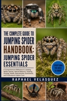 THE COMPLETE GUIDE TO JUMPING SPIDER HANDBOOK: JUMPING SPIDER ESSENTIALS: A Comprehensive Reference to Jumping Spider Species, Natural Behavior, ... Enrichment, and Professional Captive Care B0HFQFBGRN Book Cover