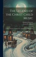 The Legend of the Christ Child Music: A Music Story for Christmas Eve; Adapted From the German 1020035439 Book Cover