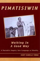 Pimatisiwin: Walking in a Good Way, A Narrative Inquiry Into Language as Identity 1894717252 Book Cover