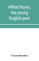 Alfred Noyes, the young English poet, called the greatest living by distinguished critics. Noyes, the man and poet 9353953324 Book Cover