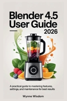 Blender 4.5 User Guide 2026: A Practical Guide to Mastering Features, Settings, and Maintenance for Best Results B0H214F2JN Book Cover