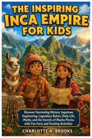 The Inspiring Inca Empire For Kids: Discover Fascinating History, Ingenious Engineering, Legendary Rulers, Daily Life, Myths, and the Secrets of Machu ... Activities (Little Explorers Adventures) B0H9WRMSB3 Book Cover
