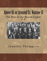 Above Us or Around Us, Volume II: The Men of the Bloody Eighth A-K 1546603670 Book Cover