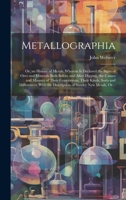 Metallographia: or, an History of Metals. Wherein is Declared the Signs of Ores and Minerals Both Before and After Digging, the Causes and Manner of ... the Description of Sundry New Metals, Or... 1019703601 Book Cover