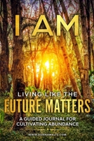 I AM. Living Like the Future Matters : A Guided Journal for Cultivating Abundance 1734207833 Book Cover