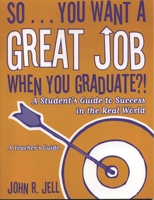 So...You Want a Great Job When You Graduate: A Student's Guide to Success in the Real World, A Teacher's Guide 1578862299 Book Cover
