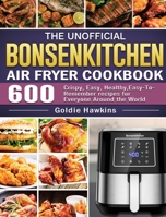 The Unofficial Bonsenkitchen Air Fryer Cookbook: 600 Crispy, Easy, Healthy, Easy-To-Remember recipes for Everyone Around the World 1801665206 Book Cover