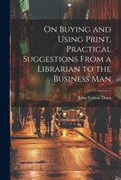 On Buying and Using Print, Practical Suggestions From a Librarian to the Business Man 1022140914 Book Cover