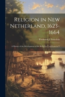 Religion in New Netherland, 1623-1664; a History of the Development of the Religious Conditions in T 1022157310 Book Cover