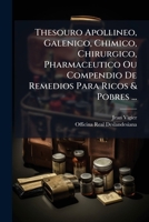 Thesouro Apollineo, Galenico, Chimico, Chirurgico, Pharmaceutico Ou Compendio De Remedios Para Ricos & Pobres ...: Dividese Em Duas Partes ... 1286657652 Book Cover