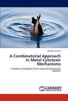 A Combinatorial Approach in Metal Cytotoxic Mechanisms: A Guide to Oxidative Stress induced Cytotoxicity Markers 3846597805 Book Cover