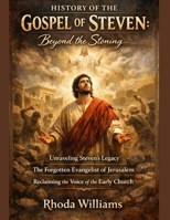 HISTORY OF THE GOSPEL OF STEVEN:: Beyond the Stoning Unraveling Steven's Legacy The Forgotten Evangelist of Jerusalem Reclaiming the Voice of the Early Church B0GL64C7QR Book Cover