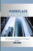 Workplace Triumph: A Proven Guide to Unleashing Your Professional Success B0CTXJLSXF Book Cover