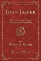 John Jasper: The Unmatched Negro Philosopher and Preacher 1514211416 Book Cover