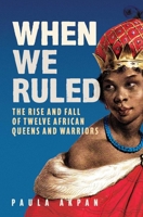 When We Ruled: The Rise and Fall of Twelve African Queens and Warriors 1398719919 Book Cover