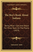 The Boy’s Book About Indians: Being What I Saw And Heard For Three Years On The Plains 1164274341 Book Cover