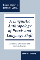 A Linguistic Anthropology of Praxis and Language Shift: Arvanitika (Albanian) and Greek in Contact 0198237316 Book Cover