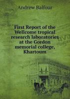 First Report of the Wellcome Tropical Research Laboratories at the Gordon Memorial College, Khartoum 5518694660 Book Cover