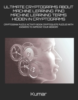 Ultimate Cryptograms about Machine Learning: Find Machine Learning Terms Hidden in Cryptograms: Cryptogram Puzzle Activity Book Cryptoquote Puzzles wi B0CVL5MSPD Book Cover