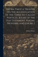 Hx"Ma Ymot a Treatise On the Accentuation of the Three So-Called Poetical Books of the Old Testament, Psalms, Proverbs, and Job [&c.] 1021882739 Book Cover