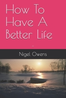 How To Have A Better Life: - B088GGDQ39 Book Cover