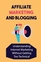 Affiliate Marketing And Blogging: Understanding Internet Marketing Without Getting Too Technical: Affiliate Marketing B09DMTVFVF Book Cover