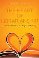The Heart of Librarianship: Attentive, Positive, and Purposeful Change 0838914543 Book Cover
