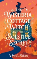 The Wisteria Cottage Witch and the Solstice Secret: A Heartwarming Cozy Fantasy Novel B0FRZ5QKH7 Book Cover