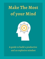 Make The Most of your Mind: A guide to build a productive and an explosive mindset B0BMDPG836 Book Cover