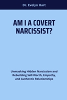 AM I A COVERT NARCISSIST?: Unmasking Hidden Narcissism and Rebuilding Self-Worth, Empathy, and Authentic Relationships B0FF3DD4WM Book Cover