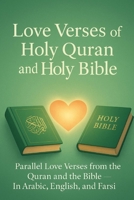 Love Verses from the Holy Quran and the Holy Bible: Parallel Love Verses from the Quran and the Bible — In Arabic, English, and Farsi B0FH4MVRPB Book Cover
