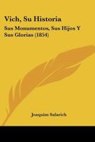 Vich, Su Historia, Sus Monumentos, Sus Hijos Y Sus Glorias 1143780450 Book Cover