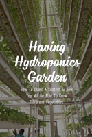 Having Hydroponics Garden: How To Make A System & How You Will Be Able To Grow Different Vegetables: The Different Types Of Hydroponic Systems B09CRLX7X1 Book Cover
