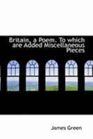 Britain, A Poem: To Which Are Added Miscellaneous Pieces, Some Of Which Were Written On Occasions Of National Interest 116459172X Book Cover